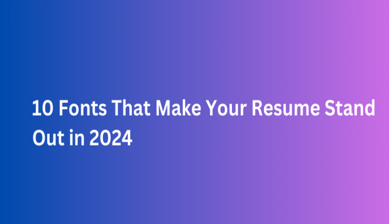 10 Fonts That Make Your Resume Stand Out in 2024