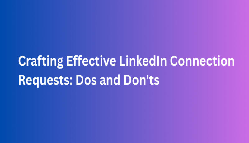 Crafting Effective LinkedIn Connection Requests: Dos and Don'ts