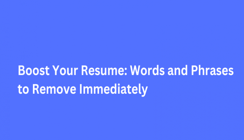 Boost Your Resume: Words and Phrases To Remove Immediately