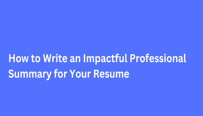 How to Write an Impactful Professional Summary for Your Resume