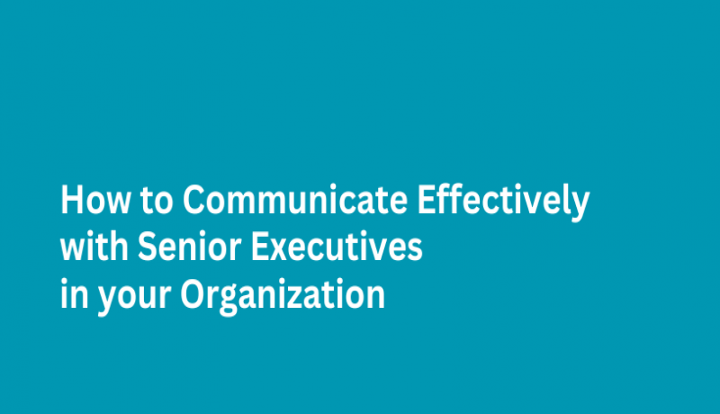 How to Communicate Effectively with Senior Executives in your Organization