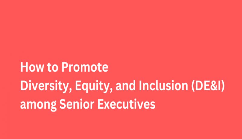 How to Promote Diversity, Equity, and Inclusion among Senior Executives