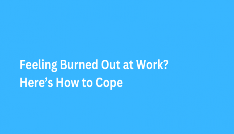 Feeling Burned Out at Work? Here’s How to Cope