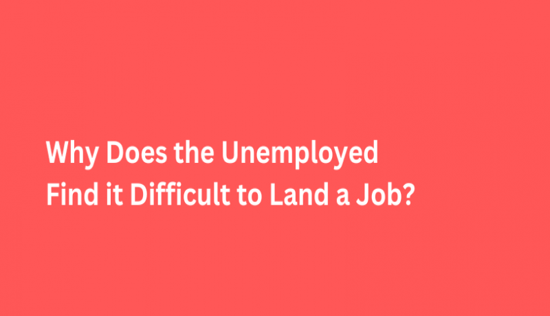 Why Does the Unemployed Find it Difficult to Land a Job?