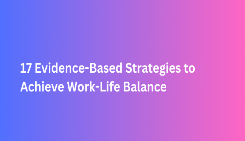 17 Evidence-Based Strategies to Achieve Work-Life Balance