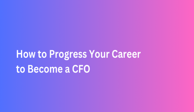 How to Progress Your Career to Become a CFO